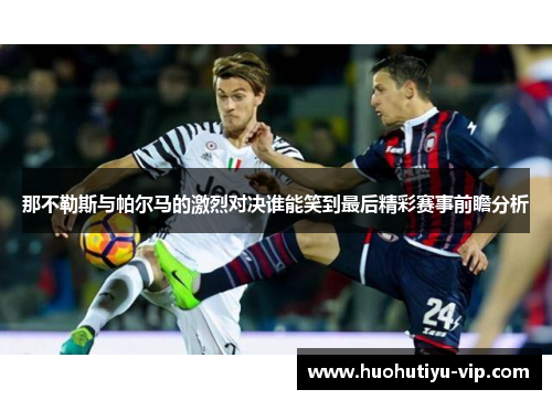 那不勒斯与帕尔马的激烈对决谁能笑到最后精彩赛事前瞻分析