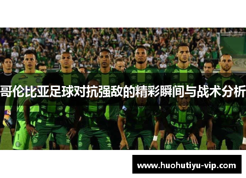 哥伦比亚足球对抗强敌的精彩瞬间与战术分析