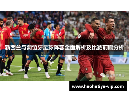 新西兰与葡萄牙足球阵容全面解析及比赛前瞻分析